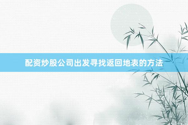 配资炒股公司出发寻找返回地表的方法