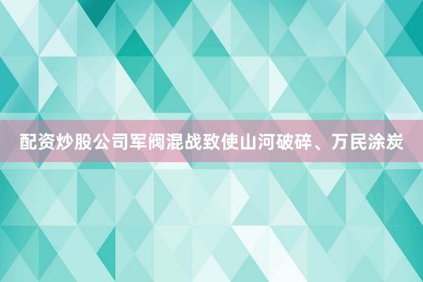 配资炒股公司军阀混战致使山河破碎、万民涂炭