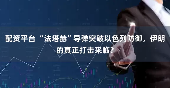 配资平台 “法塔赫”导弹突破以色列防御，伊朗的真正打击来临？
