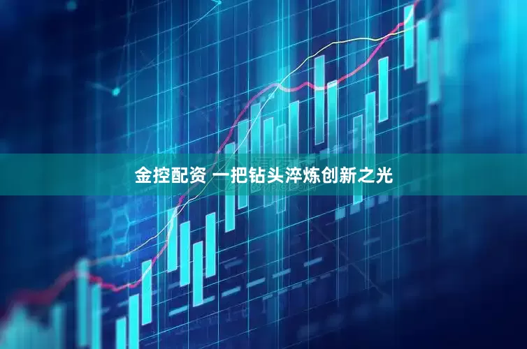金控配资 一把钻头淬炼创新之光