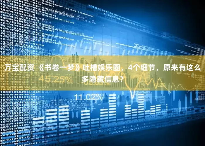 万宝配资 《书卷一梦》吐槽娱乐圈，4个细节，原来有这么多隐藏信息？
