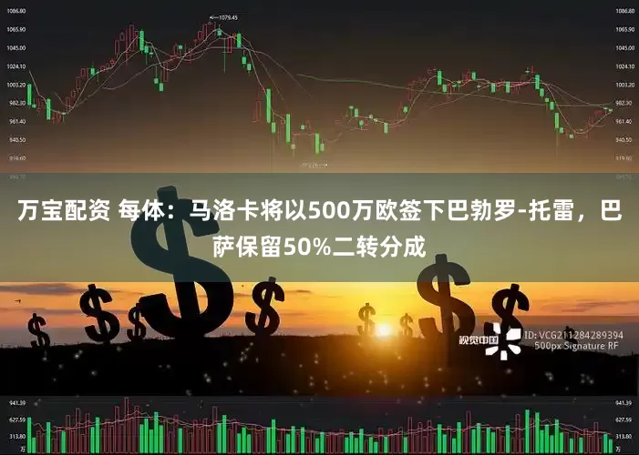 万宝配资 每体：马洛卡将以500万欧签下巴勃罗-托雷，巴萨保留50%二转分成