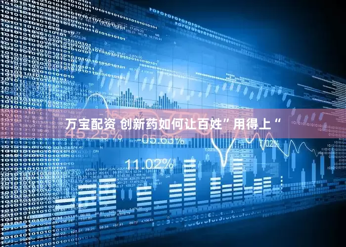 万宝配资 创新药如何让百姓”用得上“