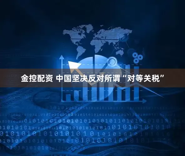 金控配资 中国坚决反对所谓“对等关税”