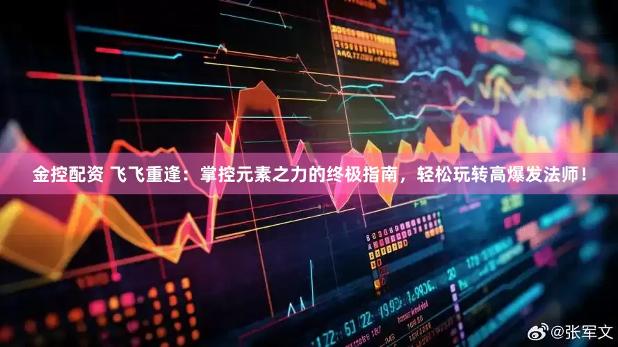 金控配资 飞飞重逢：掌控元素之力的终极指南，轻松玩转高爆发法师！