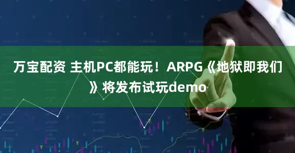 万宝配资 主机PC都能玩！ARPG《地狱即我们》将发布试玩demo