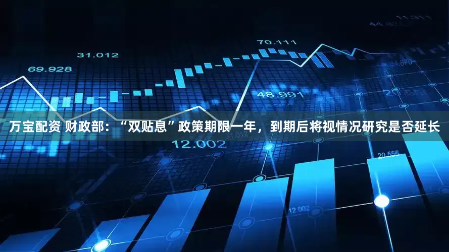 万宝配资 财政部：“双贴息”政策期限一年，到期后将视情况研究是否延长