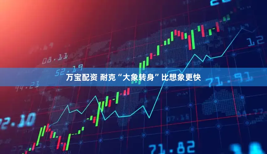 万宝配资 耐克“大象转身”比想象更快