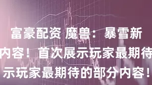 富豪配资 魔兽：暴雪新预告片大有内容！首次展示玩家最期待的部分内容！