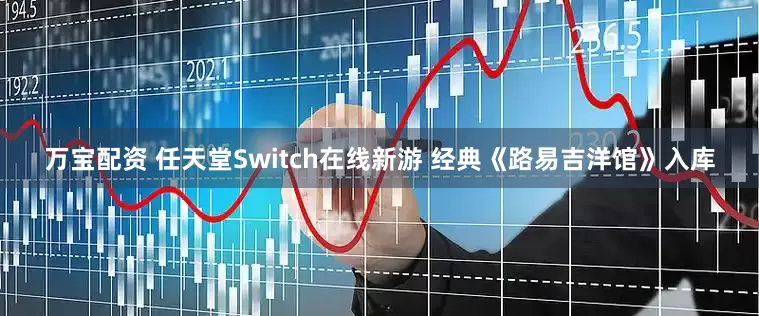 万宝配资 任天堂Switch在线新游 经典《路易吉洋馆》入库