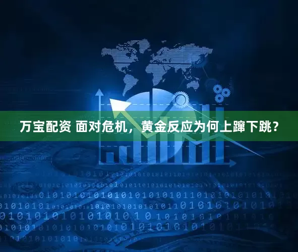 万宝配资 面对危机，黄金反应为何上蹿下跳？