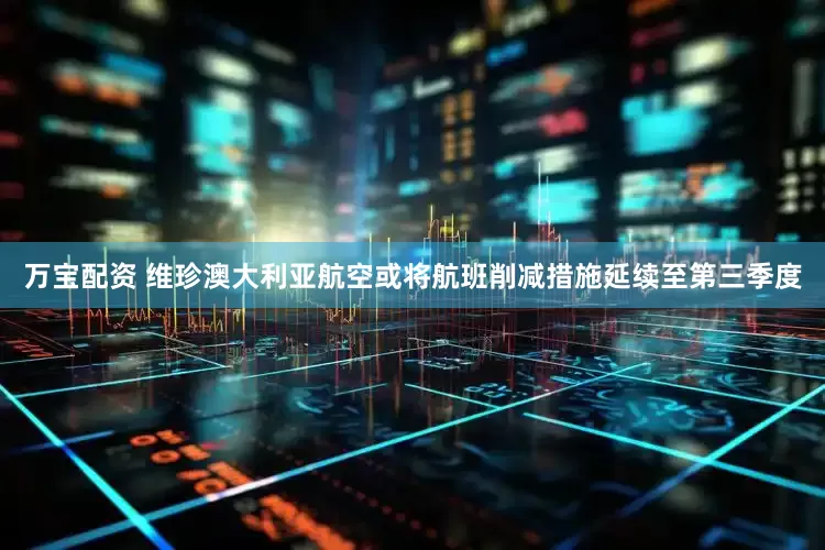 万宝配资 维珍澳大利亚航空或将航班削减措施延续至第三季度