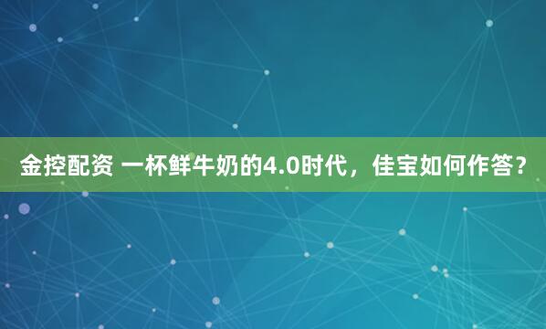 金控配资 一杯鲜牛奶的4.0时代，佳宝如何作答？