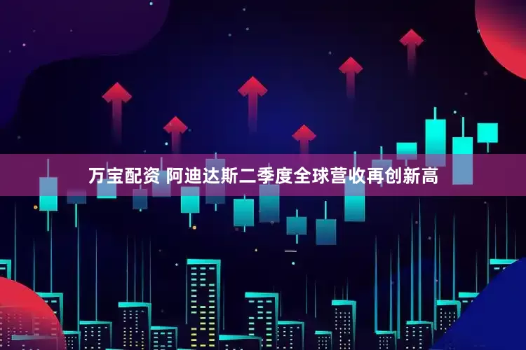 万宝配资 阿迪达斯二季度全球营收再创新高