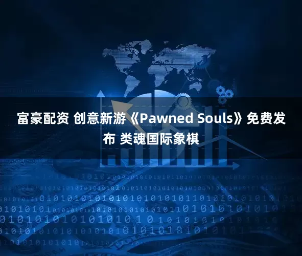富豪配资 创意新游《Pawned Souls》免费发布 类魂国际象棋